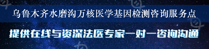 乌鲁木齐水磨沟万核医学基因检测咨询服务点